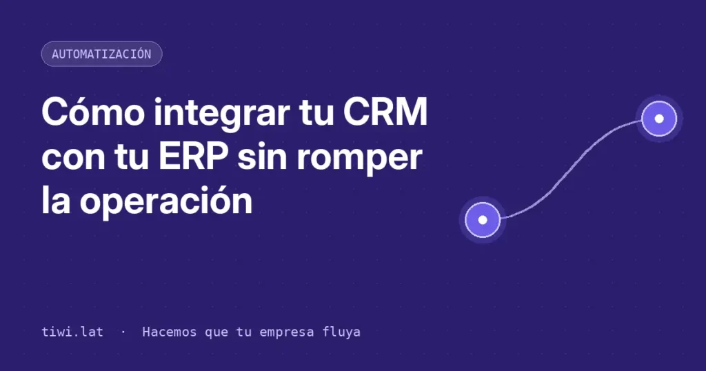 Cómo integrar tu CRM con tu ERP sin romper la operación — Tiwi